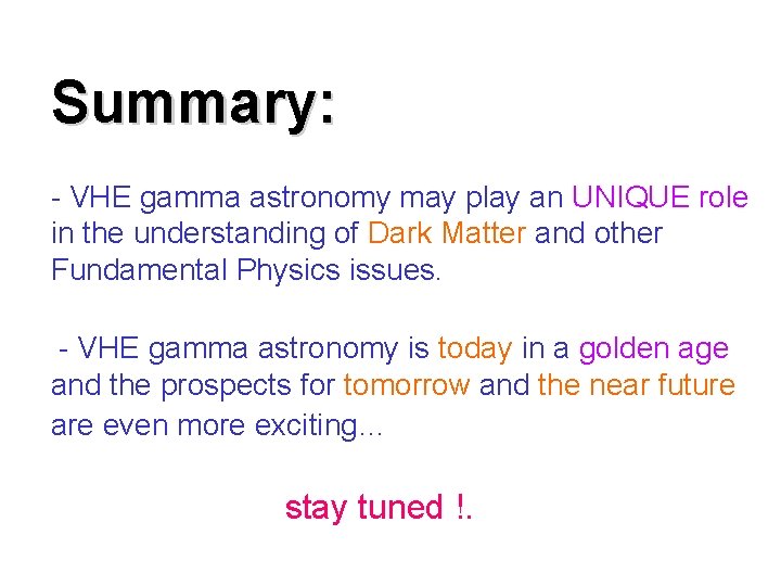 Summary: - VHE gamma astronomy may play an UNIQUE role in the understanding of
