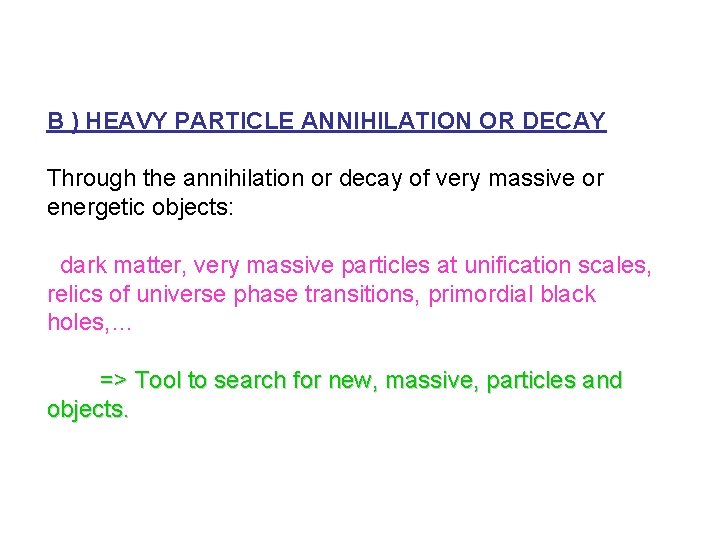 B ) HEAVY PARTICLE ANNIHILATION OR DECAY Through the annihilation or decay of very