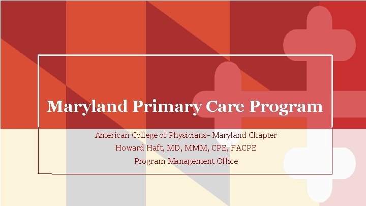 Maryland Primary Care Program American College of Physicians- Maryland Chapter Howard Haft, MD, MMM,