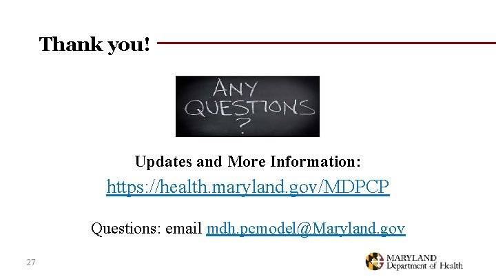 Thank you! Updates and More Information: https: //health. maryland. gov/MDPCP Questions: email mdh. pcmodel@Maryland.