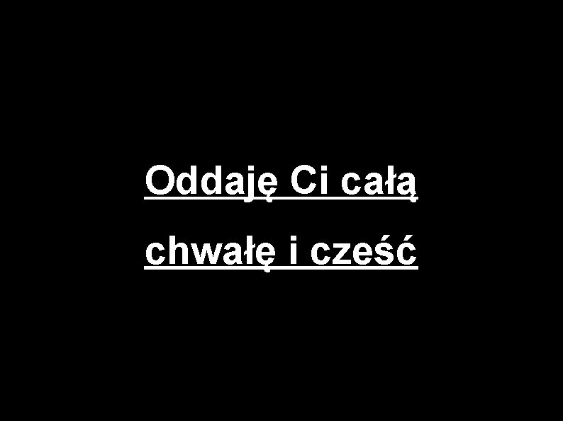 Oddaję Ci całą chwałę i cześć 