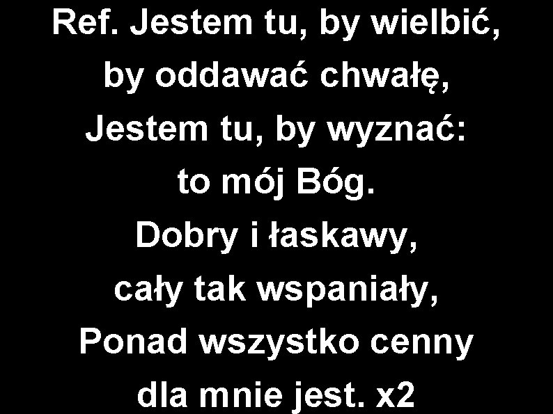 Ref. Jestem tu, by wielbić, by oddawać chwałę, Jestem tu, by wyznać: to mój