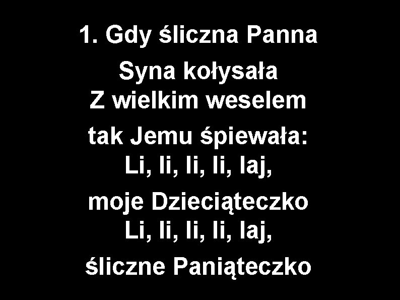 1. Gdy śliczna Panna Syna kołysała Z wielkim weselem tak Jemu śpiewała: Li, li,