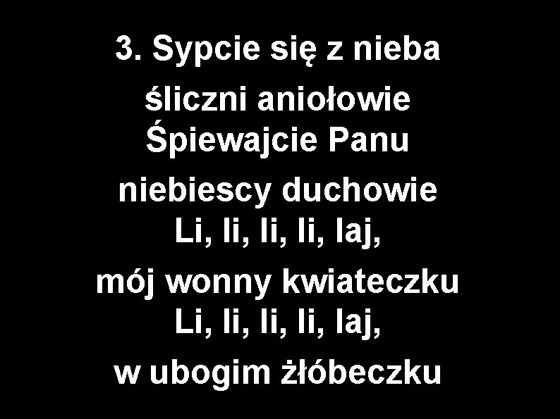 3. Sypcie się z nieba śliczni aniołowie Śpiewajcie Panu niebiescy duchowie Li, li, laj,