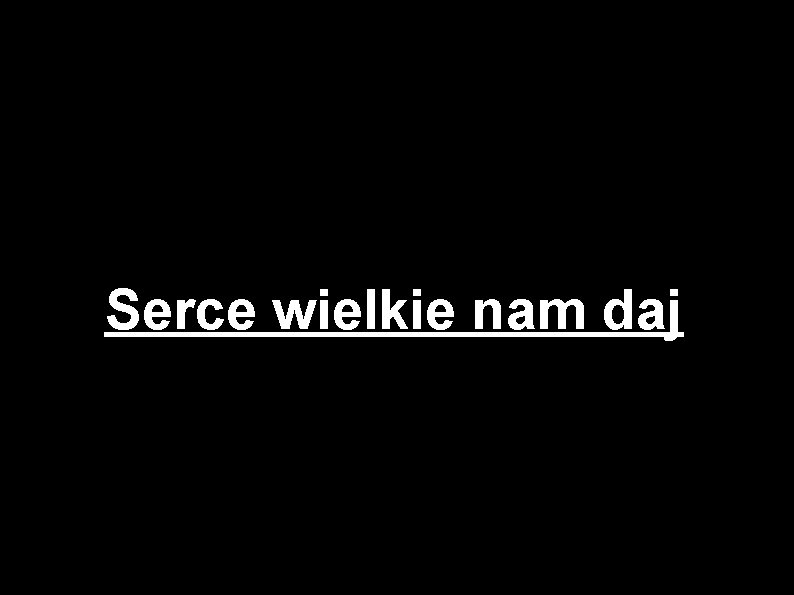 Serce wielkie nam daj 