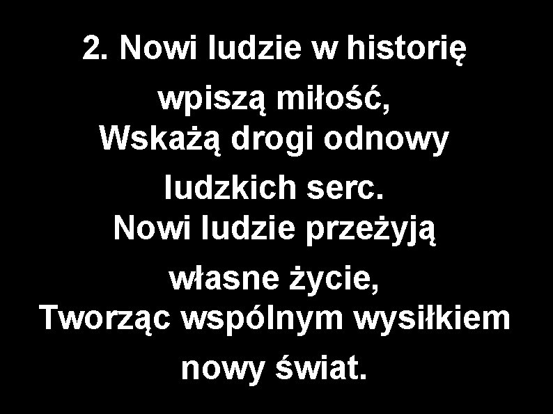 2. Nowi ludzie w historię wpiszą miłość, Wskażą drogi odnowy ludzkich serc. Nowi ludzie