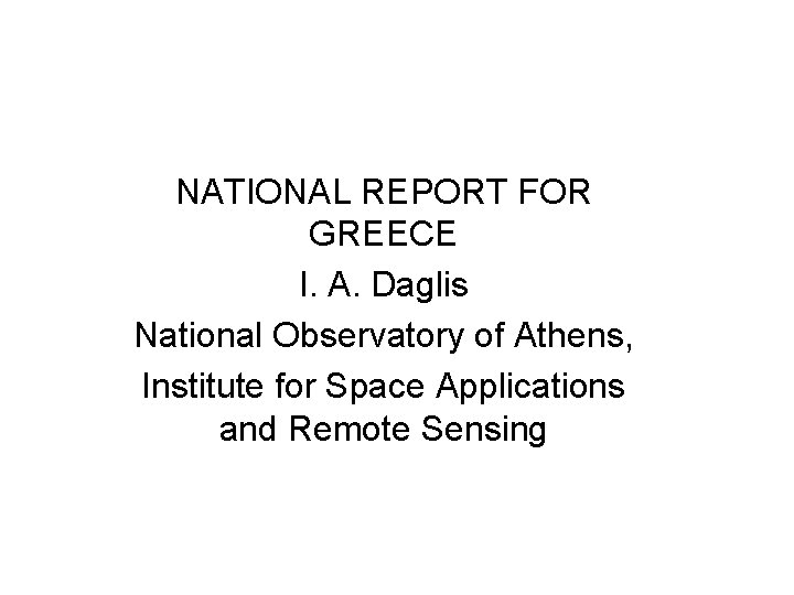 NATIONAL REPORT FOR GREECE I. A. Daglis National Observatory of Athens, Institute for Space