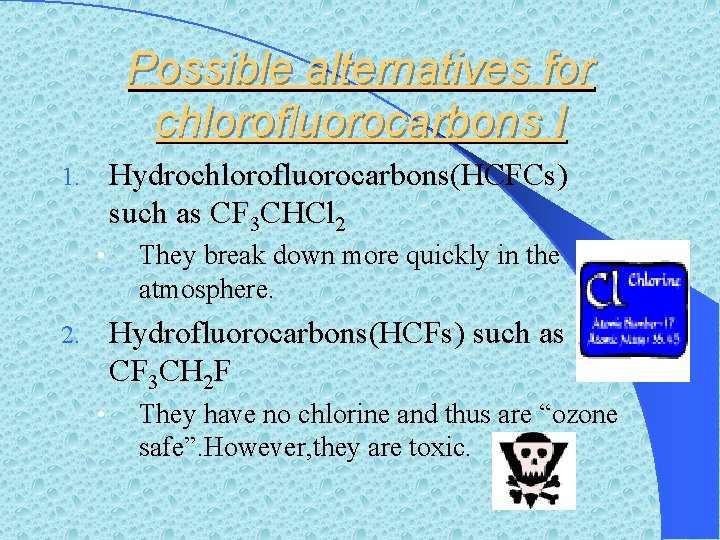 Possible alternatives for chlorofluorocarbons I Hydrochlorofluorocarbons(HCFCs) such as CF 3 CHCl 2 1. •