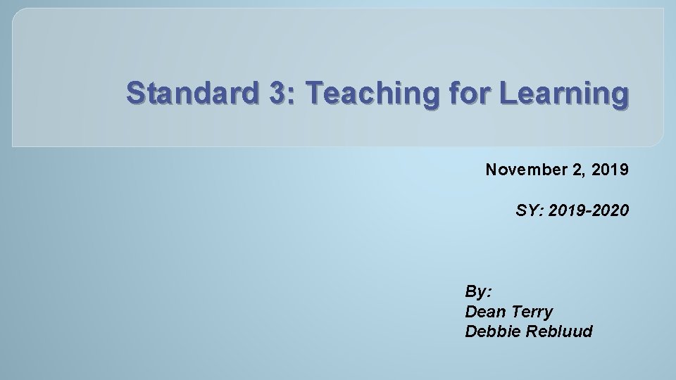 Standard 3: Teaching for Learning November 2, 2019 SY: 2019 -2020 By: Dean Terry