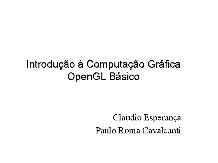 Introdução à Computação Gráfica Open. GL Básico Claudio Esperança Paulo Roma Cavalcanti 