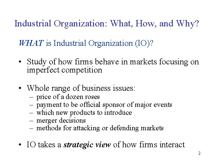 Industrial Organization: What, How, and Why? WHAT is Industrial Organization (IO)? • Study of Industrial Organization: What, How, and Why? WHAT is Industrial Organization (IO)? • Study of