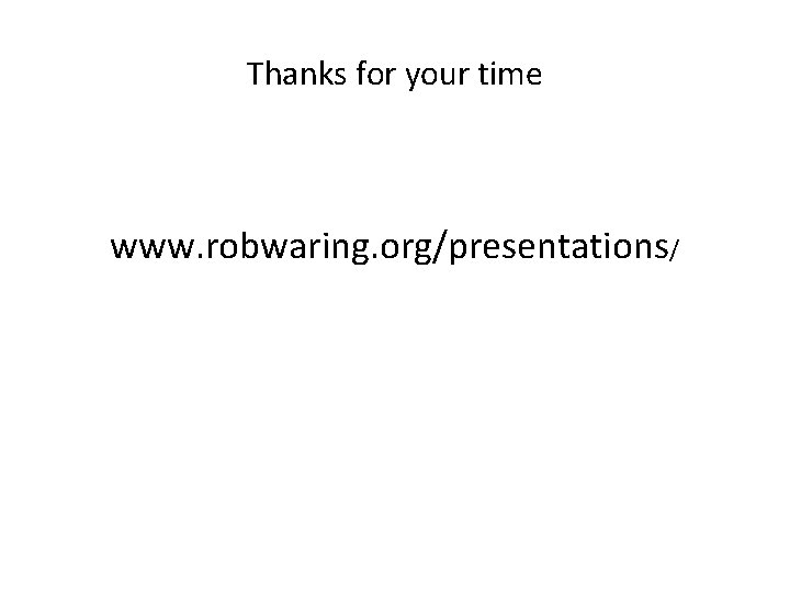 Thanks for your time www. robwaring. org/presentations/ 