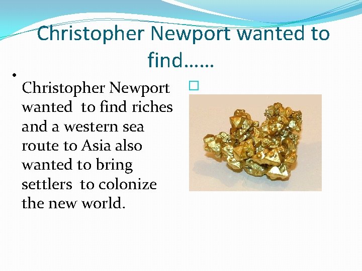  • Christopher Newport wanted to find…… Christopher Newport wanted to find riches and