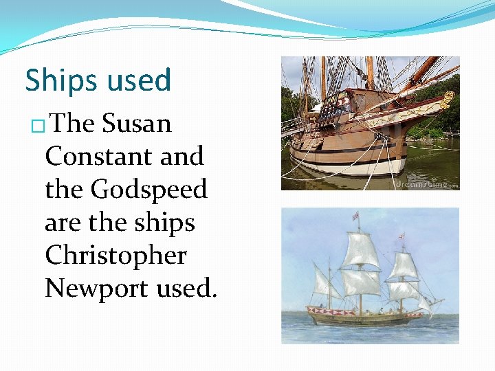 Ships used � The Susan Constant and the Godspeed are the ships Christopher Newport