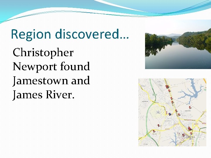 Region discovered… Christopher Newport found Jamestown and James River. 