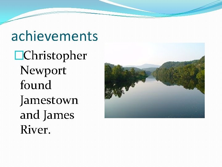 achievements �Christopher Newport found Jamestown and James River. 