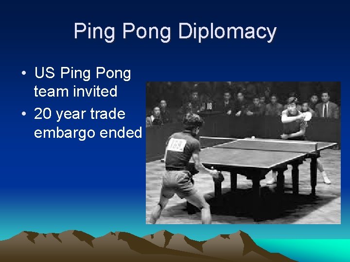 Ping Pong Diplomacy • US Ping Pong team invited • 20 year trade embargo