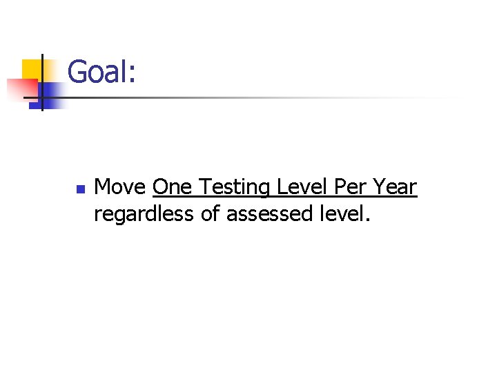 Goal: n Move One Testing Level Per Year regardless of assessed level. 