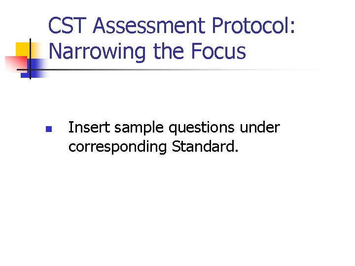 CST Assessment Protocol: Narrowing the Focus n Insert sample questions under corresponding Standard. 