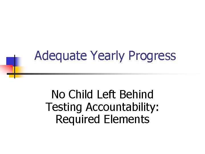 Adequate Yearly Progress No Child Left Behind Testing Accountability: Required Elements 