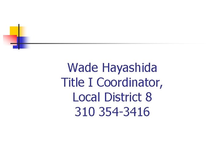 Wade Hayashida Title I Coordinator, Local District 8 310 354 -3416 