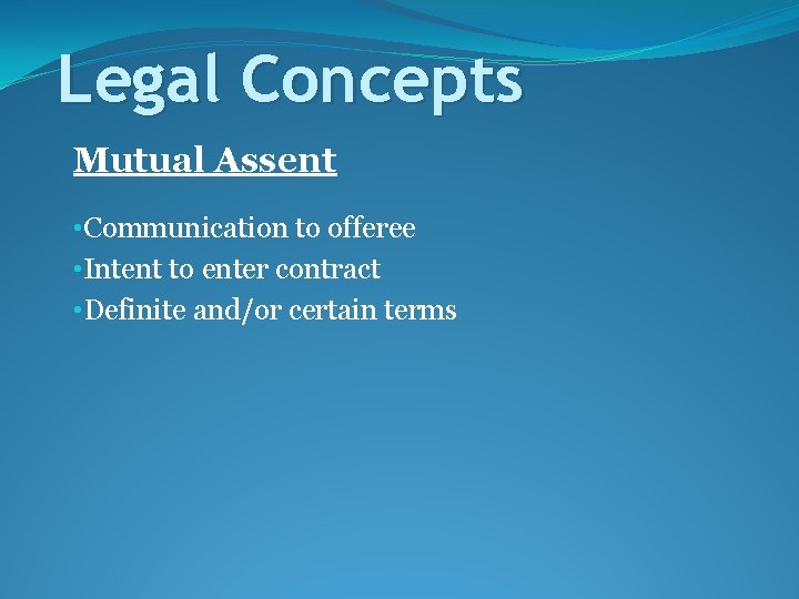 Legal Concepts Mutual Assent • Communication to offeree • Intent to enter contract •