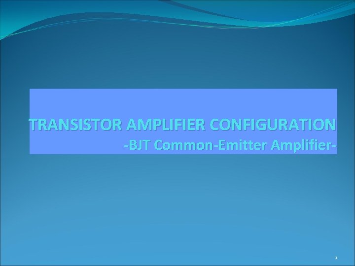 TRANSISTOR AMPLIFIER CONFIGURATION -BJT Common-Emitter Amplifier- 1 