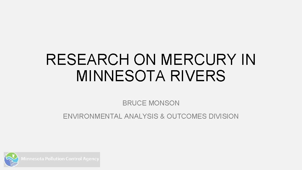 RESEARCH ON MERCURY IN MINNESOTA RIVERS BRUCE MONSON ENVIRONMENTAL ANALYSIS & OUTCOMES DIVISION 