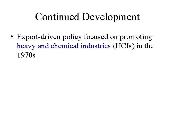 Continued Development • Export-driven policy focused on promoting heavy and chemical industries (HCIs) in