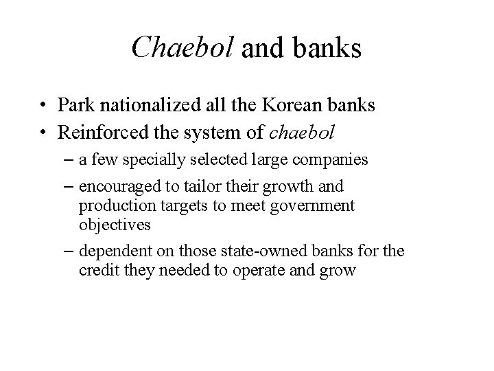 Chaebol and banks • Park nationalized all the Korean banks • Reinforced the system