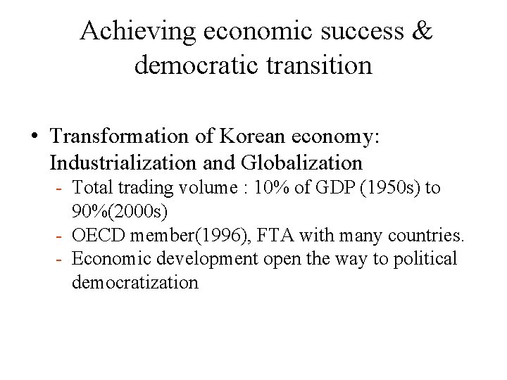 Achieving economic success & democratic transition • Transformation of Korean economy: Industrialization and Globalization