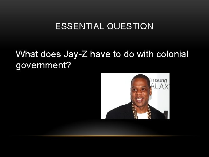 ESSENTIAL QUESTION What does Jay-Z have to do with colonial government? 