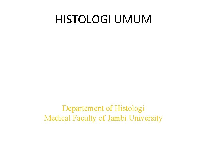 HISTOLOGI UMUM Departement of Histologi Medical Faculty of Jambi University 