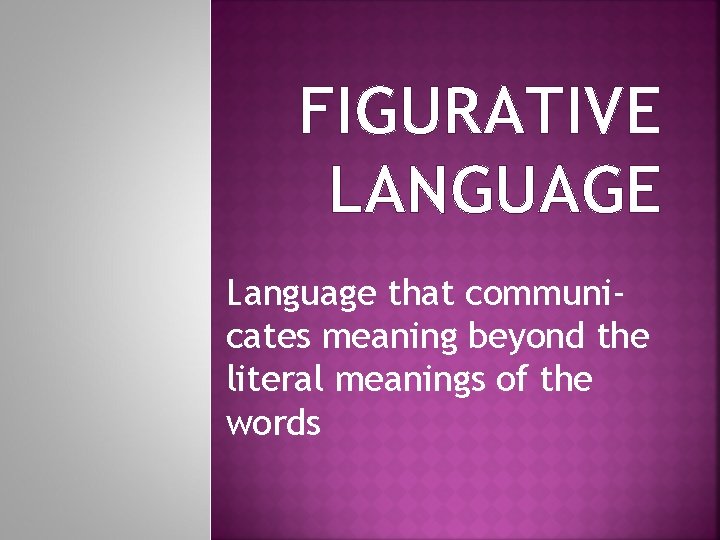 FIGURATIVE LANGUAGE Language that communicates meaning beyond the literal meanings of the words 