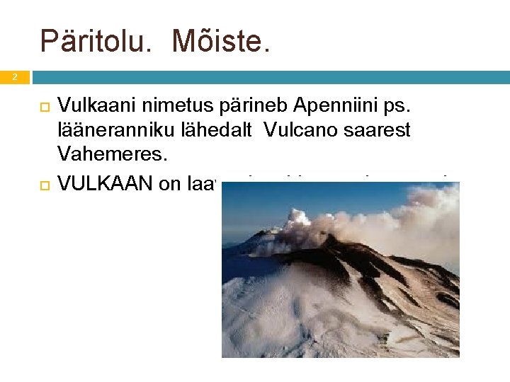 Päritolu. Mõiste. 2 Vulkaani nimetus pärineb Apenniini ps. lääneranniku lähedalt Vulcano saarest Vahemeres. VULKAAN