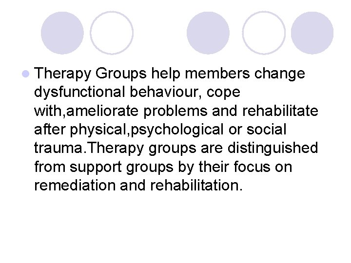 l Therapy Groups help members change dysfunctional behaviour, cope with, ameliorate problems and rehabilitate