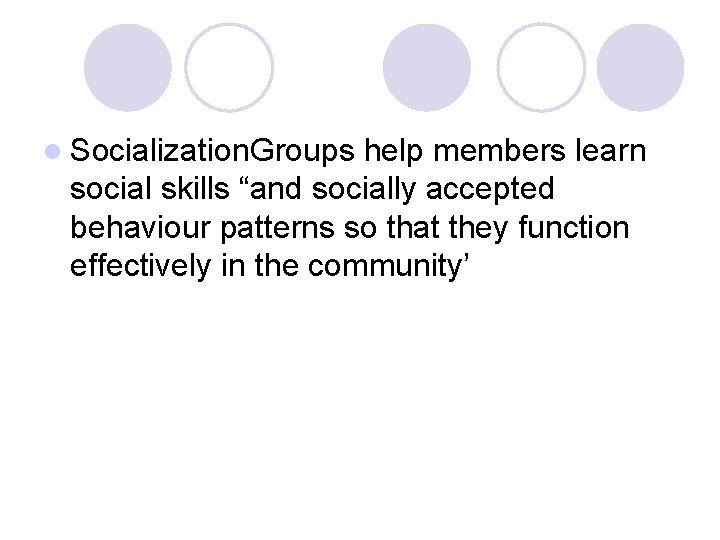 l Socialization. Groups help members learn social skills “and socially accepted behaviour patterns so