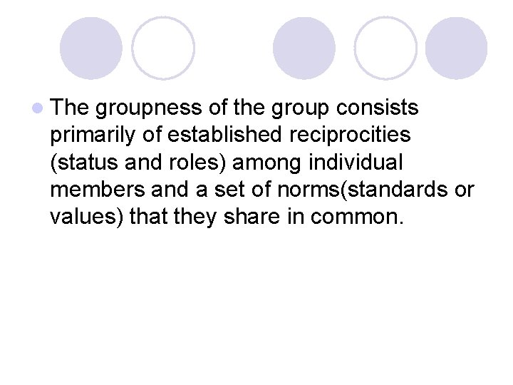 l The groupness of the group consists primarily of established reciprocities (status and roles)