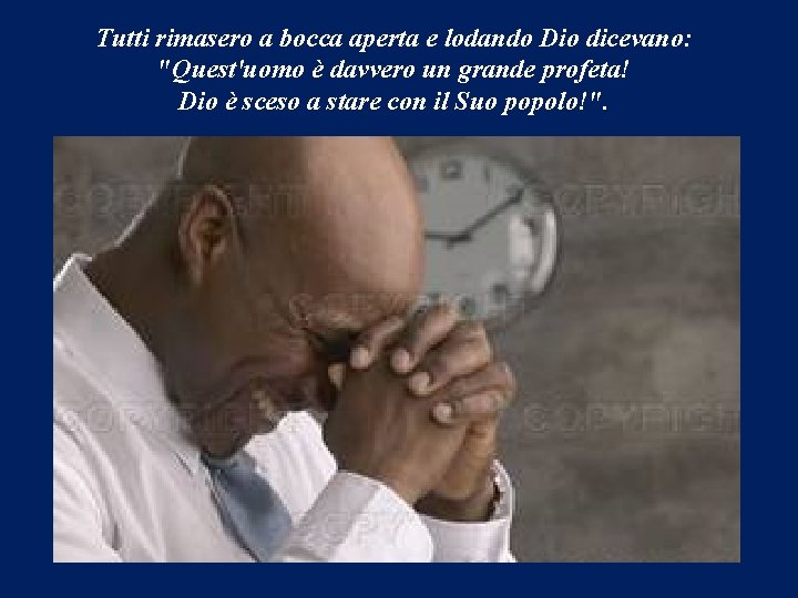 Tutti rimasero a bocca aperta e lodando Dio dicevano: "Quest'uomo è davvero un grande