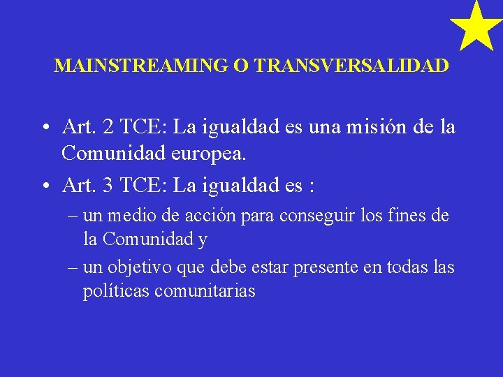 MAINSTREAMING O TRANSVERSALIDAD • Art. 2 TCE: La igualdad es una misión de la