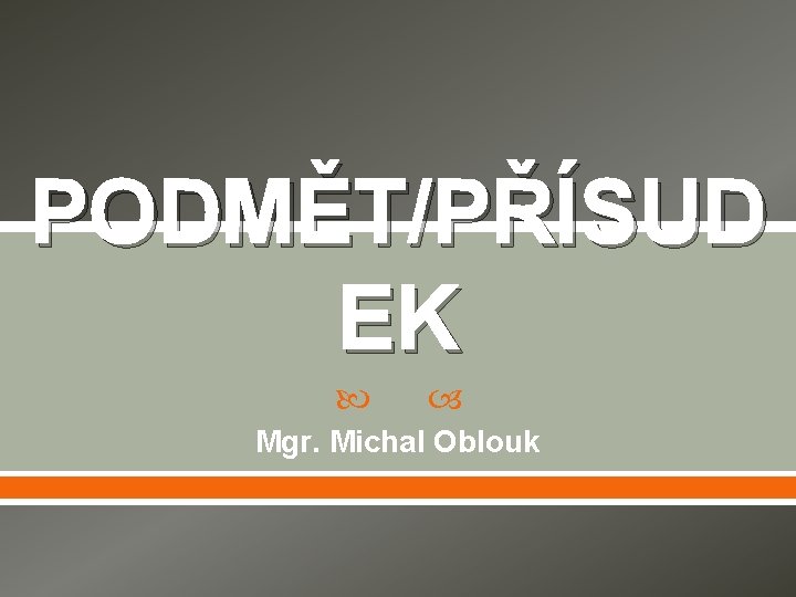 PODMĚT/PŘÍSUD EK Mgr. Michal Oblouk 