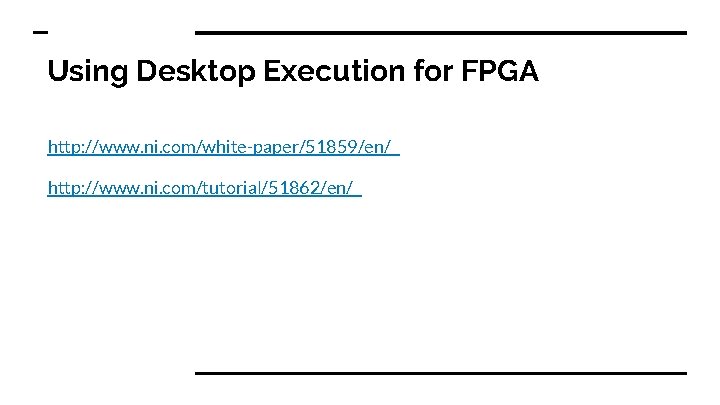 Using Desktop Execution for FPGA http: //www. ni. com/white-paper/51859/en/ http: //www. ni. com/tutorial/51862/en/ 
