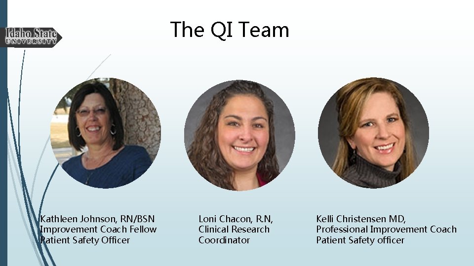 The QI Team Kathleen Johnson, RN/BSN Improvement Coach Fellow Patient Safety Officer Loni Chacon,