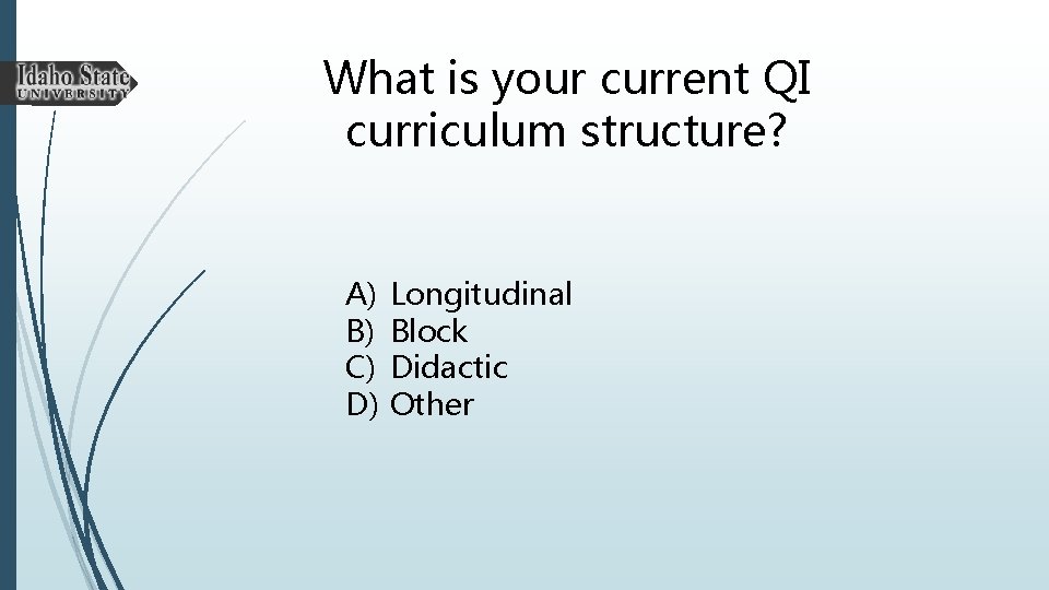 What is your current QI curriculum structure? A) B) C) D) Longitudinal Block Didactic