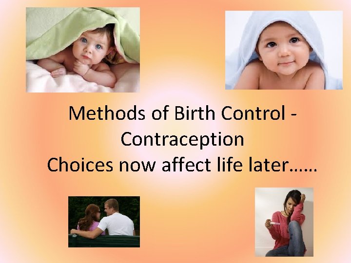 Methods of Birth Control Contraception Choices now affect life later…… 