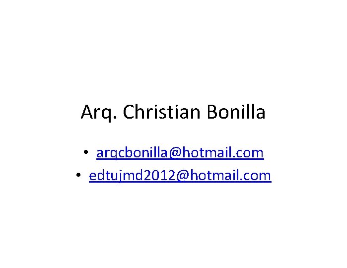 Arq. Christian Bonilla • arqcbonilla@hotmail. com • edtujmd 2012@hotmail. com 