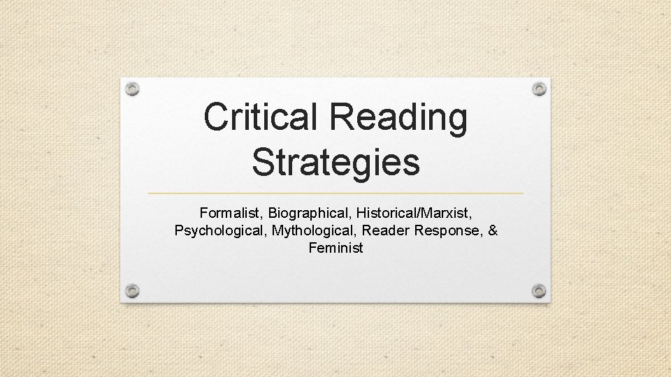 Critical Reading Strategies Formalist, Biographical, Historical/Marxist, Psychological, Mythological, Reader Response, & Feminist 