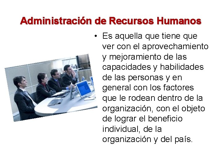 Administración de Recursos Humanos • Es aquella que tiene que ver con el aprovechamiento