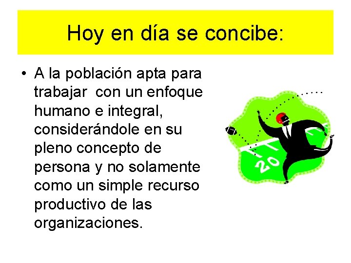 Hoy en día se concibe: • A la población apta para trabajar con un