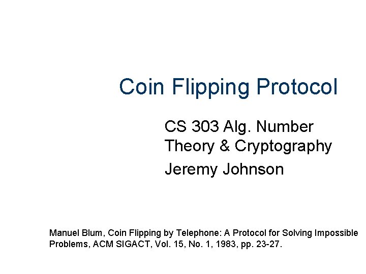 Coin Flipping Protocol CS 303 Alg. Number Theory & Cryptography Jeremy Johnson Manuel Blum,